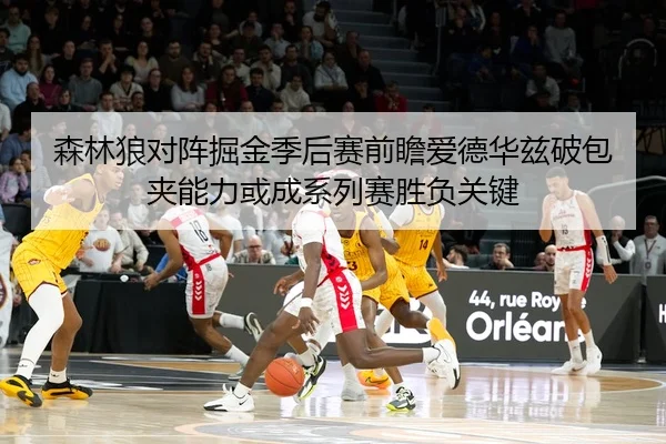 森林狼对阵掘金季后赛前瞻爱德华兹破包夹能力或成系列赛胜负关键
