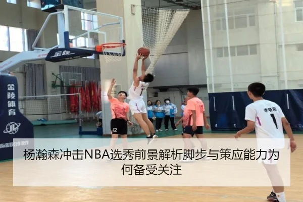 杨瀚森冲击NBA选秀前景解析脚步与策应能力为何备受关注